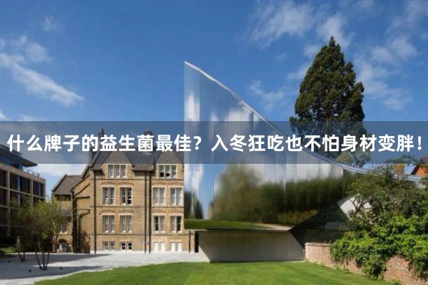 什么牌子的益生菌最佳？入冬狂吃也不怕身材变胖！